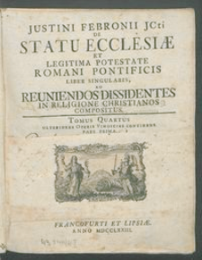 Justini Febronii JCti De Statu Ecclesiæ Et Legitima Potestate Romani Pontificis Liber Singularis, Ad Reuniendos Dissidentes In Religione Christianos Compositus. T. 4, P. 1, Ulteriores Operis Vindicias Continens.