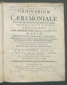 Ordinarium Seu Cæremoniale Fratrum Minorum Regularis Observantiæ S. P. N. Francisci Almæ Provinciæ Russiæ Immacul. Concept. B. V. Mariæ : Juxta Ritum Sanctæ Romanæ Ecclesiæ Conformiter Ad Rubricas Novi Breviarii Et Missalis, Nec Non Sac. Rituum Congregationis Decreta Auctoritate Et Mandato Provinciæ Totius Definitorii / Ab A. R. P. Andrea Jordan ... Ex Probatis Auctoribus Collectum.