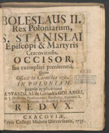 Boleslaus II. Rex Poloniarum, S. Stanislai Episcopi & Martyris Cracoviensis Occisor : sua expemplari pœnitentia, Quam Ossiaci in Carinthia egit, In Poloniam prævia applicatione M. Stanislai de Golanka Golanski [...] Redux.