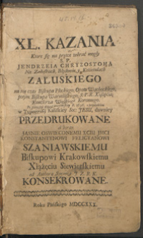 Kazania Ktore się na prętce zebrać mogły S.P. Jendrzeia Chryzostoma Na Załuskach, Błędowie, y Kożietulach [...] Po pierwszey Edycyi warszawskiey R. 1669. z przydatkiem w Typografij Kaliskiey Soc: Jesu, dawniey przedrukowane a teraz Jasnie Oswieconemu Xciu Jmci Konstantynowi Felicyanowi Szaniawskiemu [...] od Authora Synowca J.Z.R.K. konsekrowane.