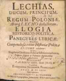 Lechias, Ducum, Principum ac Regum Poloniae, ab usq[ue] Lecho deductorum, Elogia historico-politica et panegyres Lyricae [...]