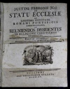 Justini Febronii JCti De Statu Ecclesiæ Et Legitima Potestate Romani Pontificis Liber Singularis, Ad Reuniendos Dissidentes In Religione Christianos Compositus. T. 1.