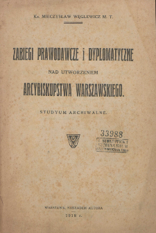 Zabiegi prawodawcze i dyplomatyczne nad utworzeniem Arcybiskupstwa Warszawskiego : studyum archiwalne / Mieczysław Węglewicz.