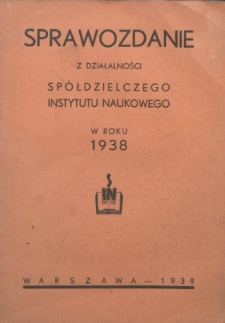 Sprawozdanie z Działalności Spółdzielczego Instytutu Naukowego w roku 1938.