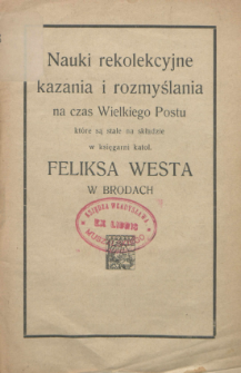 Nauki rekolekcyjne kazania i rozmyślania na czas Wielkiego Postu, które są stale na składzie w księgarni Katol. Feliksa Westa w Brodach.