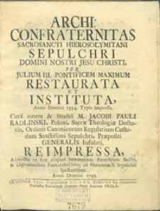 Archi Confraternitas Sacrosancti Hierosolymitani Sepulchri Domini Nostri Jesu Christi per Julium III Pontificem Maximum Restaurata et Instituta Anno Domini 1554. Typis impressa. Cura autem & Studio M. Jacobi Pauli Radlinski[...].