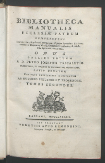 Bibliotheca Manualis Ecclesiæ Patrum : Complectens Illorum vitæ, & gestorum breviarium [...] : Opus Gallice Editum A D. Petro Josepho Tricaletio [...] ; Latio [!] Donatum Notisque Brevioribus Illustratum Ab Eudoxio Philenio [...]. T. 2.