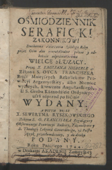 Osmiodziennik Seraficki Zakonnikowi Duchowne ćwiczenia każdego Roku przez Ośm dni nieroździelne pilnie y nabożnie odprawuiącemu Wielce Służący / Przez X. Emiliana Nieberle [...] ; A Potym Przez X. Seweryna Ryszkowskiego [...] na Polski ięzyk przetłumaczony y do druku podany Roku Pańskiego 1744.