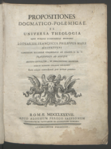 Propositiones Dogmatico-Polemicæ Ex Universa Theologia / Quas Publice Defendas Proponis Lotharius Franciscus Philippus Marx Moguntius [...] ; [praeside Thoma M. Soldato].