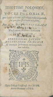 Idiotismi polonici, seu voces polonic&aelig;, qu&aelig; latine de verbo ad verbum reddi nequeunt, sed periphrastice reddend&aelig; sunt : per Thesaurum polono-latinum R. P. Gregorii Cnapii [...] Sparsim posit&aelig;, nunc in gratiam Studios&aelig; Iuventutis in Compendium collect&aelig;.