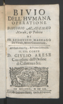 Bivio Dell'Hvmana Operatione / Discorso Academico, Morale & Politico Di Fr. Lvdovico Masnago [...] All' Illustrissimo [...] D. Givlio Arese [...].