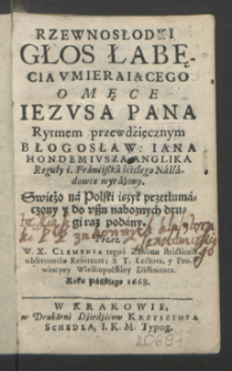 Rzewnosłodki Głos Łabęcia Vmieraiącego O Męce Iezvsa Pana / Rytmem [...] Iana Hondemivsza [...] wyrażony ; Swieżo na Polski iezyk przetłumaczony y [...] drugi raz podany Przez W. X. Clemensa [...] Roku Pańskiego 1668.