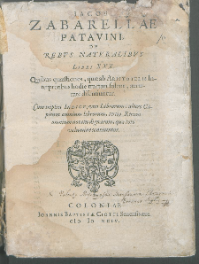 Iacobi Zabarellae Patavini De Rebvs Natvralibvs Libri XXX : Quibus Quæstiones, quæ ab Aristotelis Interpretibus hodie tractari solent, accurate discutiuntur. Cum triplici Indice [...].