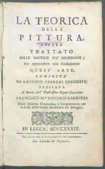 La Teorica Della Pittura Ovvero Trattato Delle Materie Piu' Necessarie Per apprendere con fondamento Quest' Arte / Composta Da Antonio Franchi Lucchese [...].