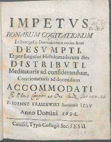 Impetvs Bonarum Cogitationum Ex Evangeliis Dominicarum totius Anni Desvmpti [...] : Meditaturis ad considerandum, Concionaturis ad docendum / Accomodati A P. Ioanne Kraszewski Societatis Iesv Anno Domini 1696.