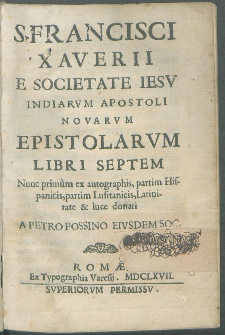 S. Francisci Xaverii E Societate Iesv Indiarvm Apostoli Novarvm Epistolarvm Libri Septem / Nunc primum ex autographis, partim Hispanicis, partim Lusitanicis, Latiniate & luce donati A Petro Possino Eivsdem Soc.