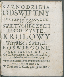 Kaznodzieia Odswiętny Abo Kazania Doroczne Na Dni Swiętych Bozych Uroczyste, Krolowy Wszystkich Swietych Poswięcone. Roku Panskiego 1721 / Od X. Franciszka Kowalickiego S. J. Przedrukowane Roku Pańskiego 1725.