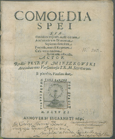 Comoedia Spei Qvæ Omnibus æquam, nulli certam: Aambitiosorum Dominam: Sapientis famulam: Proinde mundi, Reginam: Cæli vero exulem: Spem esse ostendit / Actor ... Petrvs Mieszkowski ....