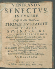 Veneranda Senectvs In Fvnere [...] Thom&aelig; Evstachii [...] Swinarski, I. V. Doctoris Ac Professoris [...] / A [...] Ioanne Cynerski Rachtamovio [...] Posthum&aelig; memori&aelig; piis cum lachrymis Consecrata.