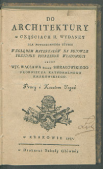 Do Architektury w Częściach II. Wydaney Dla Powszechnego Użytku Względem Materyałów Na Budowle Przydane Potrzebne Wiadomośći. [Cz. 3] / Przez WJX. Wacława Hrabię Sierakowskiego [...] Pracą i Kosztem Tegoż.