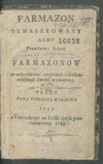 Farmazon demaszkowany albo Prawdziwy Sekret farmazonow ze wszystkiemi częściami i okolicznościami swemi wyiawiony przez Pana Tomasza Wolsona 1757 z Frańcuskiego na Polski ięzyk prztłumaczony 1789.