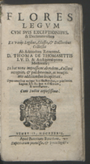 Flores Legvm Cvm Svis Exceptionibvs & Declarationibus : Ex varijs Legibus, Glossis & Doctoribus Collectis / Ab [...] D. Thoma de Thomasettis [...].