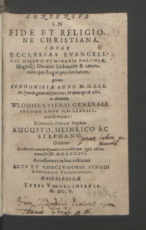 Consensvs In Fide Et Religione Christiana, Inter Ecclesias Evangelicas Majoris Et Minoris Poloniæ, Magniq[ue] Ducatus Lithuaniæ & cæterarum ejus Regni provinciarum : primo Sendomiriæ Anno M. D. LXX. [...] sancitus, Et deinceps [...] Wlodislawiensi Generali Synodo Anno M.D. LXXXIII. confirmatus, Et Sereniss. Poloniæ Regibus Augusto, Heinrico Ac Stephano, Oblatus [...]. Accesserunt in hac editione Acta Et Conclvsiones Synodi Generalis Toruniensis.