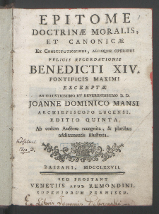 Epitome Doctrinæ Moralis, Et Canonicæ / Ex Constitutionibus, Aliisque Operibus Felicis Recordationis Benedicti XIV. Pontifici Maximi Excerptæ Ab Illustrissimo Ac Reverendissimo Joanne Dominico Mansi [...].