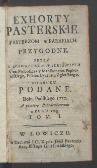 Exhorty Pasterskie : Pasterzom w Parafiach Przygodne. T. 1 / Przez Wawrzynca Walkiewicza [...] Do Druku Podane Roku Pańskiego 1777.