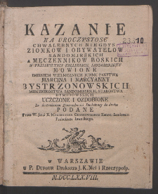 Kazanie Na Uroczystosc Chwalebnych Niegdys Ziomkow I Obywatelow Sandomierskich A Męczennikow Boskich W Przeswietney Kollegiacie Sandomierskiey Mowione Imieniem Wielmoznych Jchmc Panstwa Marcina I Marcyanny Bystrzonowskich Miecznikostwa Sandomirskich ... Uczczone I Ozdobione ... do druku podane / Przez W. Jmci. X. Maximiliana Grabkowskiego Kanon: Sandomir: Proboszcza Iwaniskiego.