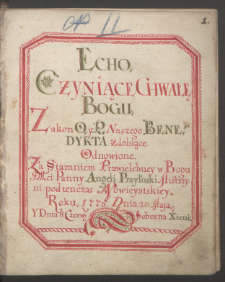 Echo Czyniące Chwałę Bogu, Zakon O. y P. Naszego Benedykta zdobiące Odnowione. Za Staraniem Przewielebney w Bogu JMci Panny Angeli Przyłuski Mistrzyni pod ten czas Nowicyatskiey. Roku 1775 Dnia 20. Maja Y Dnia 8. Czerw. odebrana Xieni. Scripsit F. Stanislaus O. M. S. F. de Observ. Vicarius Conventus Radomiensis Anno D[omi]ni 1775 Die 20 Maji.