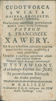 Cudotworca swiata opieka krolestw, miast obrona, Powszechny wszystkich wzyw&aacute;iących Boga przez swoię przyczynę patron S. Franciszek Xawery. N&aacute; wz&oacute;r wszytkim pobożnie żyiącym przez kr&oacute;tkie uwagi, modlitwy, y cn&oacute;t [...]