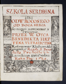 Szkoła Serdeczna albo Odwroconego Od Boga Serca do niegoż nawrocenie y ćwiczenie / Przez W. Oyca Beneditka Haeftena Vltraiectina Reformowane Klasztoru Affligenienskie[go] Reguły S. Benedicta Proboszcza Łacinskiem ięzykiem wydana Roku Pan. 1629.