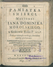 Pamiątka smierci, malżonki Iana Dominika Morolskiego, w Krákowie Roku P. 1627. [...] z okolicznośći śmierći iey , z mieysc Pismá ś. y rozmaitych napisow, przez niego sámego uczyniona, y przy Rocznicy wydana.