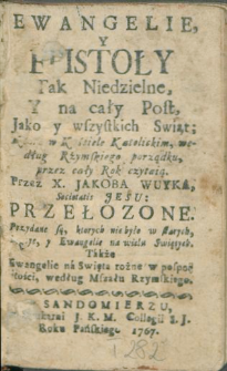 Ewangelie, Y Epistoły Tak Niedzielne, Y na cały Post, jako y wszystkich Swiąt : Kt&oacute;re w Kościele katolickim, według rzymskiego porządku przez cały rok czytaią / przez X Jakuba Wuyka Societatis Jesu: Przełozone [...].