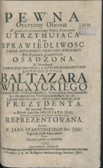 Pewna Oyczyzny Obrona W granicach wewnętrznego Pokoiu Ziemianow Utrzymuiąca : To iest Sprawiedliwosc [...] Na Prawach gruntownie Osadzona Za Prezydencyi [...] Baltazara Wilxyckiego [...] Na Solenney Wotywie [...], nazaiutrz po Oktawie Wielkonocney Reprezentowana / Przez X. Jana Starzyńskiego [...] Roku [...] 1727.