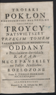 Troiaki Pokłon Kaznodzieyski Niedzielny Czci Chwale Troycy Nayswiętszey [...] Tomem Kazan Rocznych Niedzielnych Oddany. T. 3, z Przydatkiem dwoiakich Kazan o Męce Panskiey na Passye Niedzielne. Rozłozone / Przez X. Jerzego Dębskiego [...].