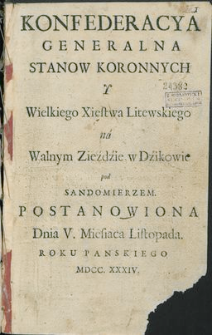 Konfederacya Generalna Stanow Koronnych Y Wielkiego Xięstwa Litewskiego na Walnym Zieźdźie w Dźikowie pod Sandomierzem Postanowiona Dnia V. Miesiąca Listopada Roku Panskiego MDCC. XXXIV.