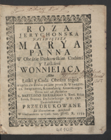 Roza Jerychonska Nayswiętsza Marya Panna W Obrazie Dzikowskim Cudami y Łaskami Wonnieiąca Albo Łaski y Cuda Obrazu tegoż / niegdyś do Druku podane przez X. Wawrzynca Swięckiego, Kaznodzieię Generalnego.