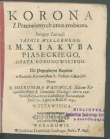 Korona Z Prześwietnych cnot zrobiona Swiętey Pamięci [...] X. Iakvba Piaseckiego, Opata Koronowskiego : Na Pogrzebnym Kazaniu w Kościele Koronowskim S. Ordinis Cistercień./ Przez [...] Hieronima Wąsowica [...] Dnia 12. Lipcá w Roku [...] 1640. Wystawiona.