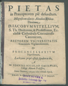 Pietas in Præceptorem pie defunctum [...] Iacobvm Vitellium, [...] Rectorem Vniversitatis Cracouien. Lachrymis prope effusa sepulturæ die, / A [...] Ioanne Nicolao Gąsiewski [...] Anno [...] 1648 die vltima April.