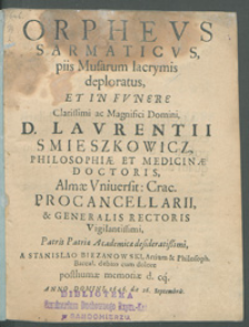 Orphevs Sarmaticvs piis Musarum lacrymis deploratus et in fvnere [...] Lavrentii Smieszkowicz, philosophiae et medicinae doctoris, [...] / a Stanislao Biezanowski [...] posthumae memoriae d[icat] c[onssecrat]q[ue]. Anno [...] 1646. die 26. Septembris.