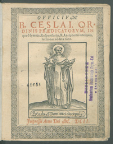 Officium B[eati] Ceslai, Ordinis Praedicatorum, in quo Hymnis, Responsoris, et Antiphonis antiquis, lectiones additae sunt.