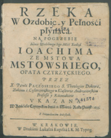 Rzeka W Ozdobie y Pełnośći płynąca Na Pogrzebie [...] Ioachima Ze Mstowa Mstowskiego Opata Czyrzyckiego / Przez X. Pawła Paczoskiego [...] Vkazana W Kośćiele Czyrzyckim dnia 18. Marca Roku Pańsk: 1655.