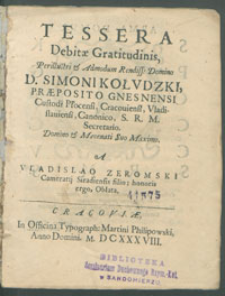 Tessera Debitæ Gratitudinis Perillustri [...] D. Simoni Kołvdzki Præpositi Gnesnensi Custodi Płocensi, Cracouiensi, Vladislauiensi Canonico, [...] A Vladislao Zeromski [...], oblata.