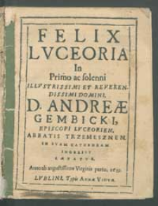 Felix Lvceoria In Primo ac [...] D. Andreæ Gembicki [...] In Svam Cathedram Ingressv Laetatvr. Anno ab augustissimae Virginis partu.