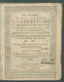 In primo felicissimo optatissimo [...] Ioannis Tarnowski [...] ad suam Metropolitanam Ecclesiam Gnesnensem adventu. Gratvlationes a stvdiosa jvventvte Collegii Calissiensis, Societatis Iesv. factae.