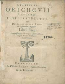Stanislai Orichovii Roxolani Fidelis subditus sive de institutione regia ad Sigismundum Augustum libri duo.