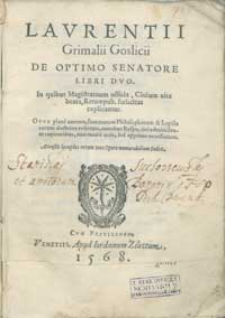 Laurentii Grimalii Goslicii De Optimo Senatore Libri Duo In quibus Magistratuum officia, Civium vita beata, Rerum pub[licarum] foelicitas explicantur [...].