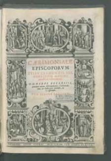 Caerimoniale Episcoporvm Ivssv Clementis VIII. [...] nouissime reformatum. Omnibus Ecclesiis; præcipue autem Metropolitanis Cathedralibus, & Collegiatis perutile, ac necessarium.